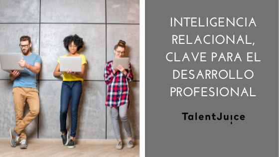 Talent Juice - Inteligencia relacional, clave para el desarrollo profesional