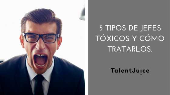 Talent Juice - 5 tipos de jefes tóxicos y cómo tratarlos