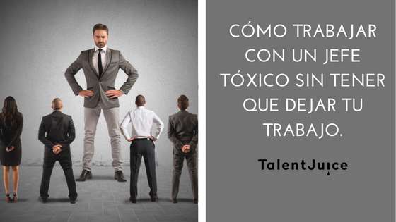 Talent Juice - Cómo trabajar con un jefe tóxico sin tener que dejar tu trabajo