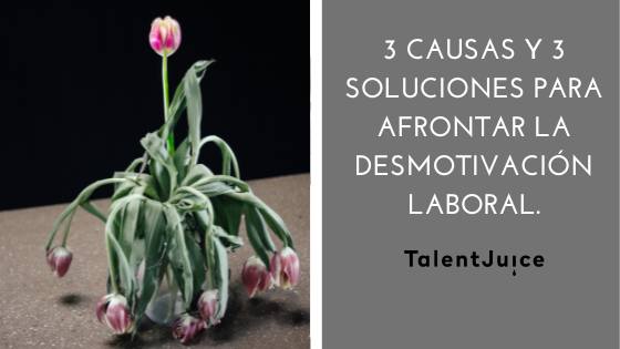 Talent Juice - 3 causas y 3 soluciones para<br>afrontar la desmotivación laboral