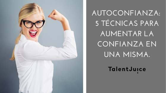 Talent Juice - Autoconfianza: 5 técnicas para aumentar la confianza en una misma