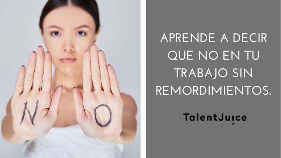 Talent Juice - Aprende a decir “NO” en tu trabajo y sin remordimientos
