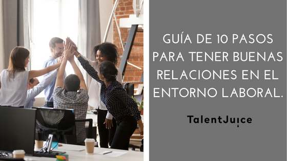 Talent Juice - Guía de 10 pasos para tener buenas relaciones en el entorno laboral