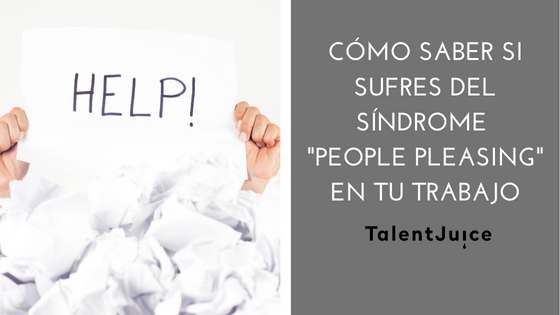 Talent Juice - Cómo saber si sufres el síndrome de”people pleasing” en tu trabajo.