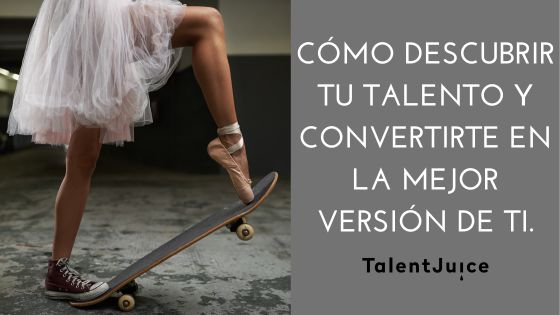 Talent Juice - CÓMO DESCUBRIR TU TALENTO Y CONVERTIRTE EN LA MEJOR VERSIÓN DE TI.