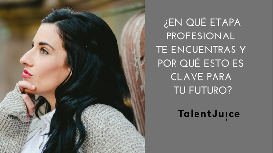 Talent Juice - ¿En qué etapa profesional te encuentras y por qué  esto es clave para tu futuro?